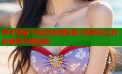哔咔漫画下载后如何取消订阅和停止自动续费详细指南