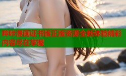 哔咔漫画证书版正版资源全新体验精彩内容尽在掌握