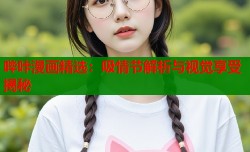 哔咔漫画精选：吸情节解析与视觉享受揭秘