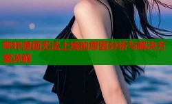 哔咔漫画无法上线的原因分析与解决方案详解