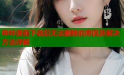 哔咔漫画下载后无法删除的原因及解决方法详解