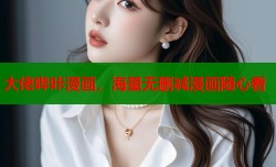 大佬哔咔漫画，海量无删减漫画随心看