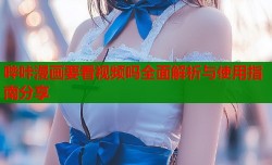 哔咔漫画要看视频吗全面解析与使用指南分享