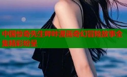 中国惊奇先生哔咔漫画奇幻冒险故事全集精彩纷呈