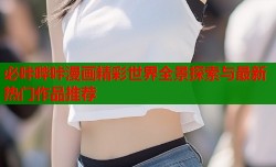 必咔哔咔漫画精彩世界全景探索与最新热门作品推荐