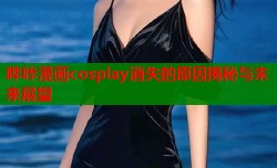 哔咔漫画cosplay消失的原因揭秘与未来展望