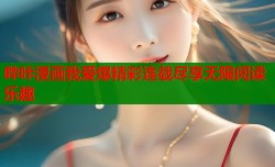 哔咔漫画我爱爆精彩连载尽享无限阅读乐趣