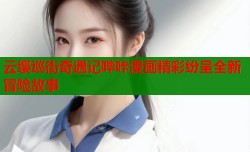 云缨巡街奇遇记哔咔漫画精彩纷呈全新冒险故事