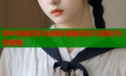 哔咔漫画百科全解析最新资讯与精彩内容推荐