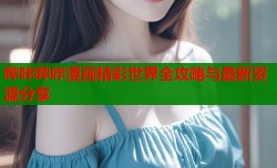 哔咔哔咔漫画精彩世界全攻略与最新资源分享