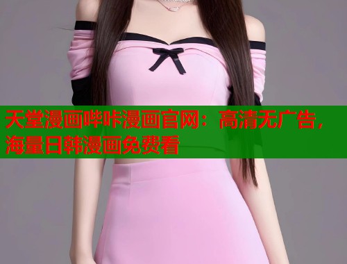 天堂漫画哔咔漫画官网：高清无广告，海量日韩漫画免费看  第1张