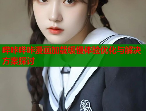 哔咔哔咔漫画加载缓慢体验优化与解决方案探讨  第1张