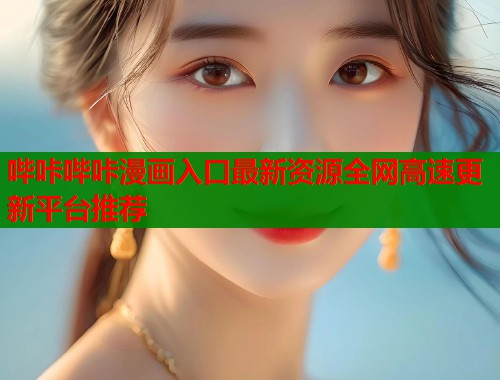 哔咔哔咔漫画入口最新资源全网高速更新平台推荐  第1张