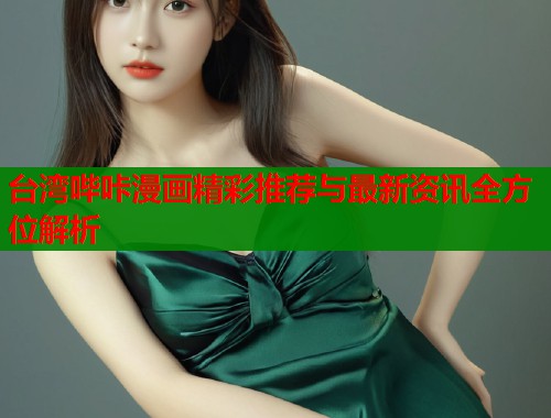 台湾哔咔漫画精彩推荐与最新资讯全方位解析  第1张