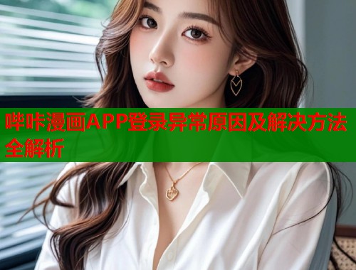 哔咔漫画APP登录异常原因及解决方法全解析  第1张