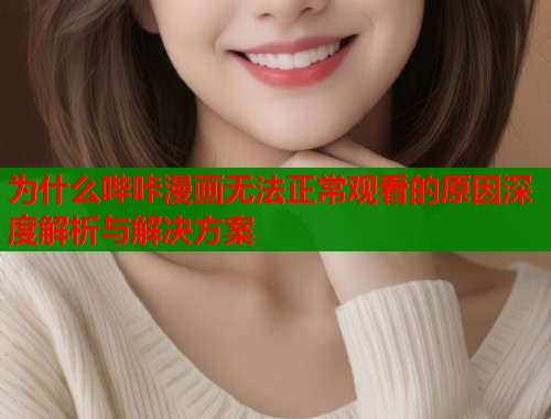 为什么哔咔漫画无法正常观看的原因深度解析与解决方案 第1张 为什么哔咔漫画无法正常观看的原因深度解析与解决方案 第1张