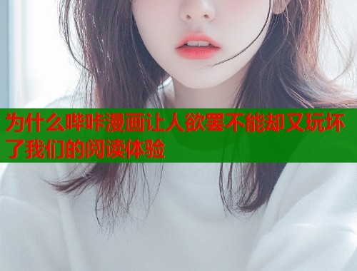 为什么哔咔漫画让人欲罢不能却又玩坏了我们的阅读体验  第1张