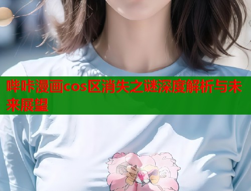 哔咔漫画cos区消失之谜深度解析与未来展望  第2张