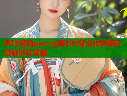 哔咔漫画piaccg精彩内容全收录精彩漫画尽在掌握  第1张