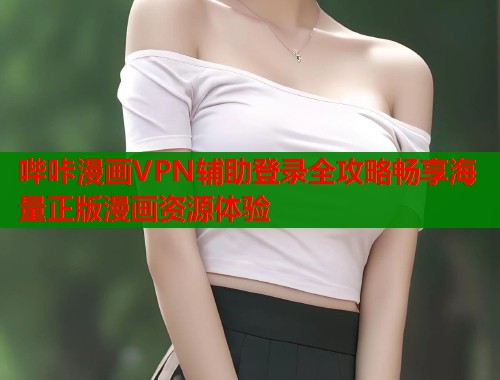 哔咔漫画VPN辅助登录全攻略畅享海量正版漫画资源体验  第1张