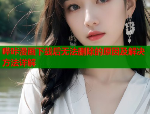 哔咔漫画下载后无法删除的原因及解决方法详解  第1张