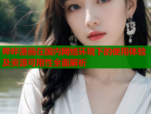 哔咔漫画在国内网络环境下的使用体验及资源可用性全面解析  第1张