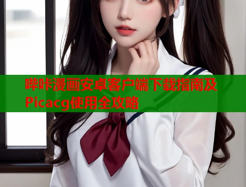 哔咔漫画安卓客户端下载指南及Picacg使用全攻略  第1张