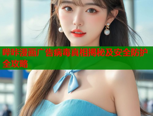 哔咔漫画广告病毒真相揭秘及安全防护全攻略  第1张